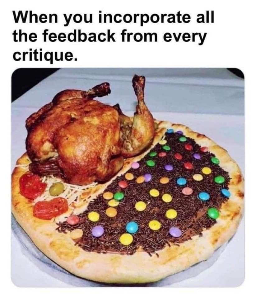 "When you incorporate all the feedback from every critique." Pictured underneath: A literal pizza with a whole roasted chicken on one side. On the other is a layer of chocolate sprinkles and colorful M&M candies.